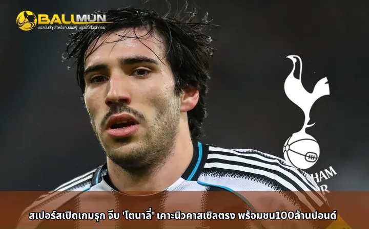 ดูบอลสด สเปอร์สเปิดเกมรุก จีบ 'โตนาลี่' เคาะนิวคาสเซิลตรง พร้อมชน100ล้านปอนด์